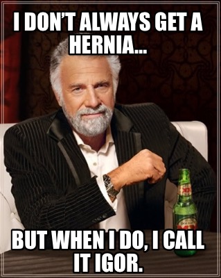 i-dont-always-get-a-hernia-but-when-i-do-i-call-it-igor4