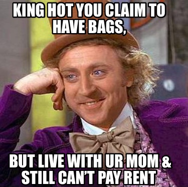 king-hot-you-claim-to-have-bags-but-live-with-ur-mom-still-cant-pay-rent