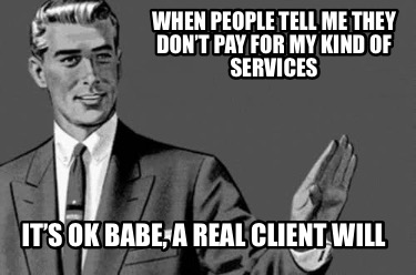 when-people-tell-me-they-dont-pay-for-my-kind-of-services-its-ok-babe-a-real-cli