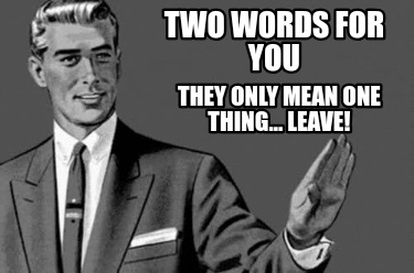 two-words-for-you-they-only-mean-one-thing...-leave