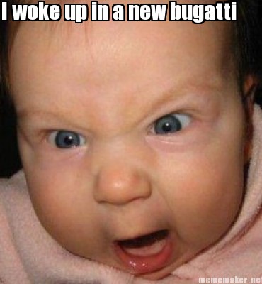 Bugatti on Meme Maker   I Woke Up In A New Bugatti