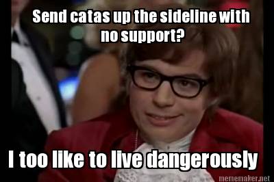 send-catas-up-the-sideline-with-no-support-i-too-like-to-live-dangerously