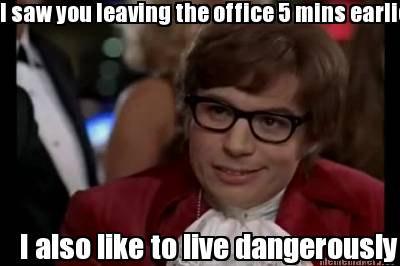 i-saw-you-leaving-the-office-5-mins-earlier-i-also-like-to-live-dangerously