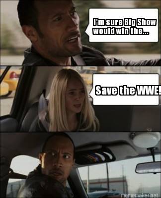 save-the-wwe-im-sure-big-show-would-win-the
