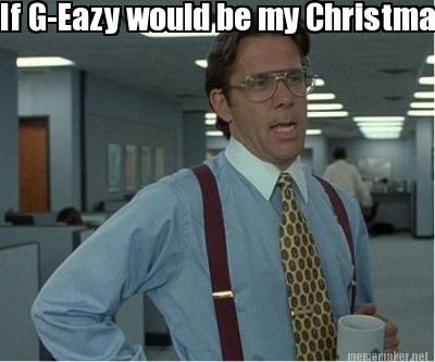if-g-eazy-would-be-my-christmas-gift