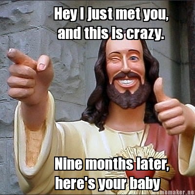 hey-i-just-met-you-nine-months-later-heres-your-baby-and-this-is-crazy