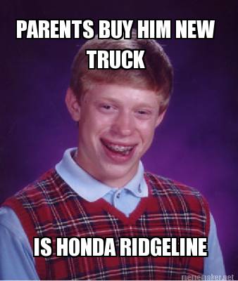 Meme Maker  PARENTS BUY HIM NEW TRUCK IS HONDA RIDGELINE Meme Maker!