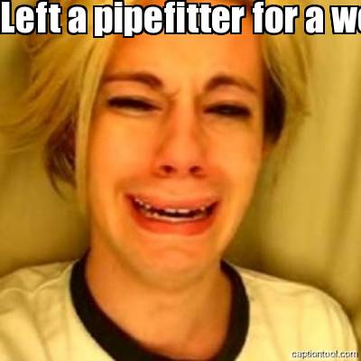 left-a-pipefitter-for-a-welder.-why