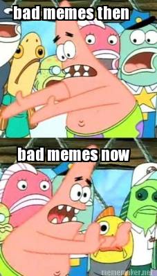 bad-memes-then-bad-memes-now