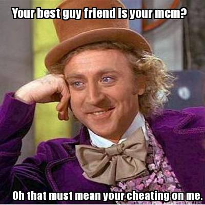 your-best-guy-friend-is-your-mcm-oh-that-must-mean-your-cheating-on-me