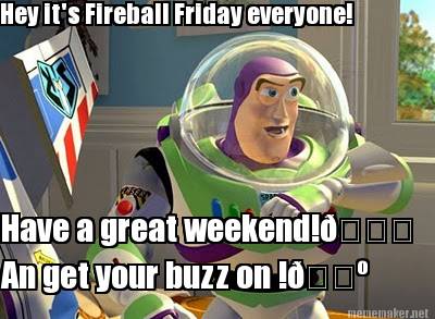 hey-its-fireball-friday-everyone-have-a-great-weekend-an-get-your-buzz-on-