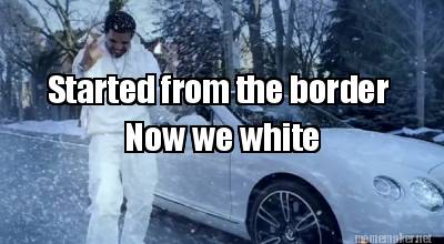 started-from-the-border-now-we-white