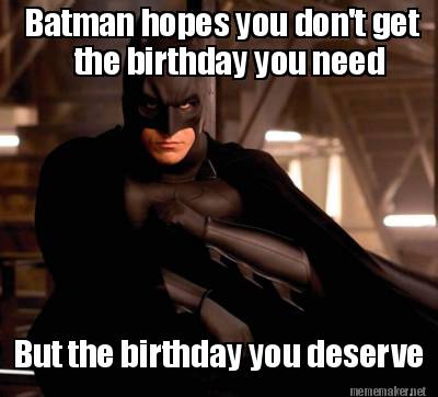 batman-hopes-you-dont-get-the-birthday-you-need-but-the-birthday-you-deserve