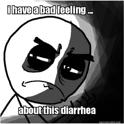 i-have-a-bad-feeling-...-about-this-diarrhea