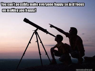 you-cant-possibly-make-everyone-happy-so-just-focus-on-making-you-happy