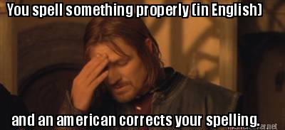 you-spell-something-properly-in-english-and-an-american-corrects-your-spelling
