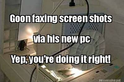 goon-faxing-screen-shots-via-his-new-pc-yep-youre-doing-it-right