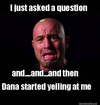 i-just-asked-a-question-and....and...and-then-dana-started-yelling-at-me
