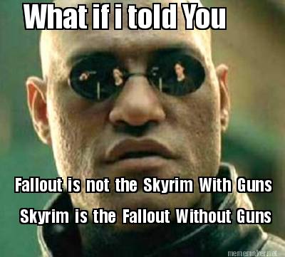 what-if-i-told-you-fallout-is-not-the-skyrim-with-guns-skyrim-is-the-fallout-wit0