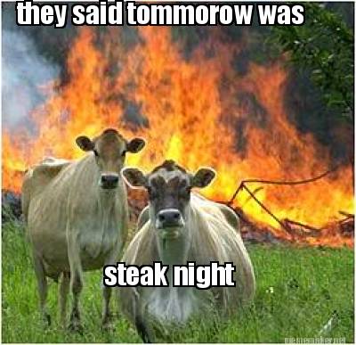 they-said-tommorow-was-steak-night