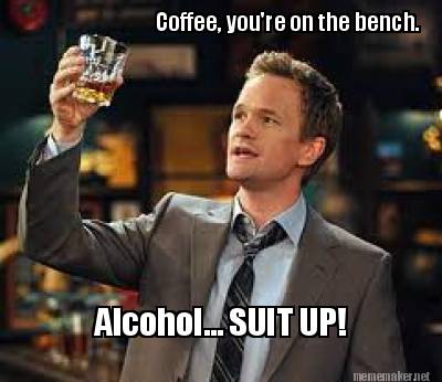 coffee-youre-on-the-bench.-alcohol...-suit-up