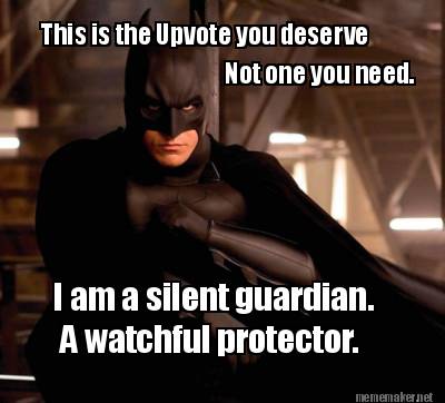 this-is-the-upvote-you-deserve-i-am-a-silent-guardian.-a-watchful-protector.-not