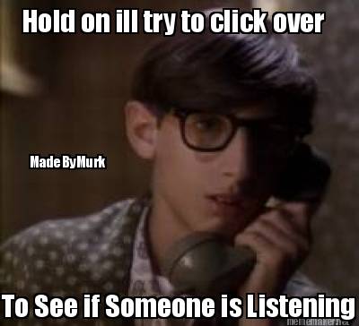 hold-on-ill-try-to-click-over-to-see-if-someone-is-listening-madebymurk
