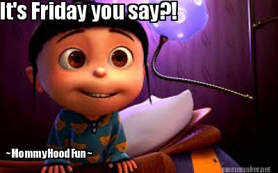 its-friday-you-say-mommyhoodfun