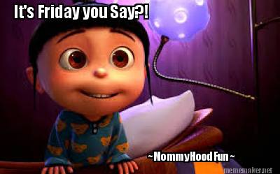its-friday-you-say-mommyhoodfun3