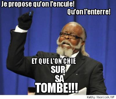 je-propose-quon-lencule-quon-lenterre-et-que-lon-chie-sur-sa-tombe