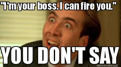 im-your-boss.-i-can-fire-you.-you-dont-say