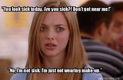 no-im-not-sick.-im-just-not-wearing-make-up.-you-look-sick-today.-are-you-sick-d