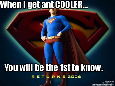 when-i-get-ant-cooler...-you-will-be-the-1st-to-know