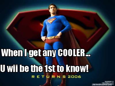 when-i-get-any-cooler...-u-wii-be-the-1st-to-know