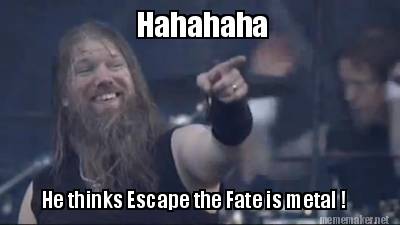 hahahaha-he-thinks-escape-the-fate-is-metal-