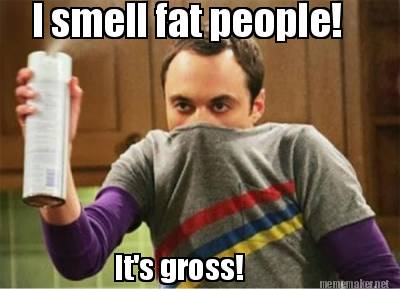 i-smell-fat-people-its-gross