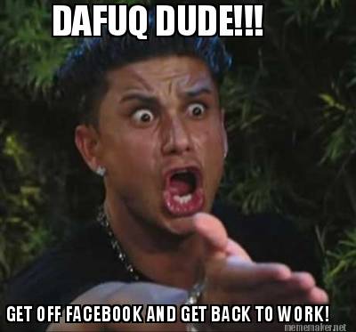 dafuq-dude-get-off-facebook-and-get-back-to-work