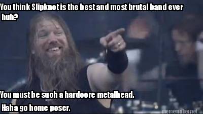 you-think-slipknot-is-the-best-and-most-brutal-band-ever-huh-you-must-be-such-a-
