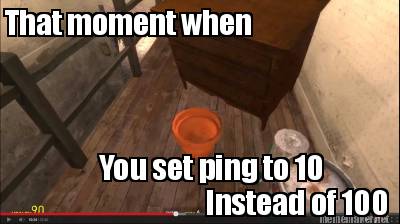 that-moment-when-you-set-ping-to-10-instead-of-100