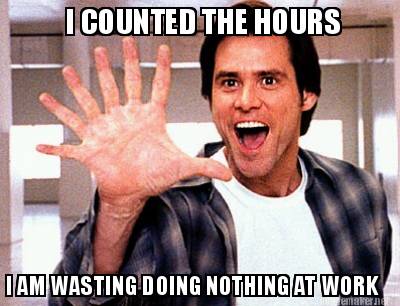 i-counted-the-hours-i-am-wasting-doing-nothing-at-work