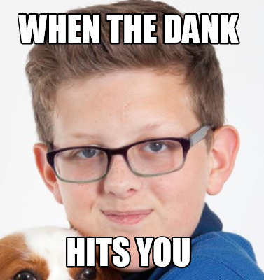 when-the-dank-hits-you