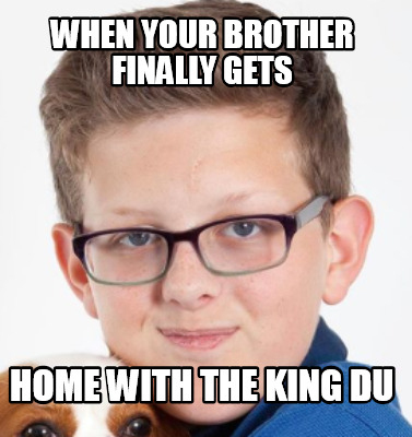 when-your-brother-finally-gets-home-with-the-king-du