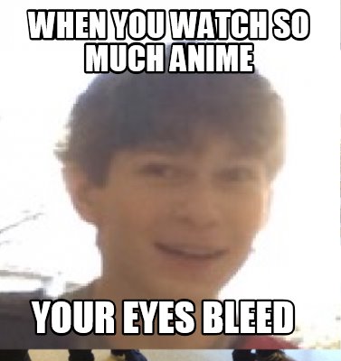 when-you-watch-so-much-anime-your-eyes-bleed