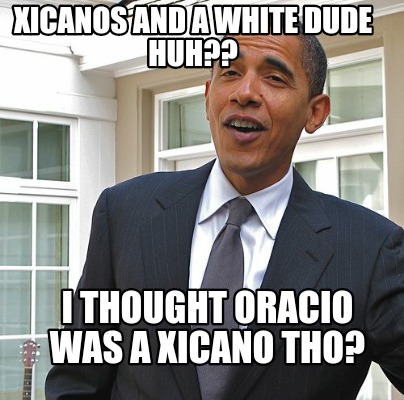 xicanos-and-a-white-dude-huh-i-thought-oracio-was-a-xicano-tho