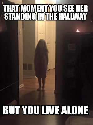 that-moment-you-see-her-standing-in-the-hallway-but-you-live-alone1