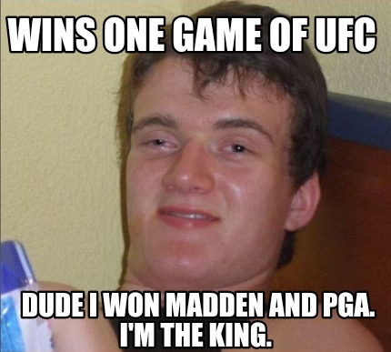 wins-one-game-of-ufc-dude-i-won-madden-and-pga.-im-the-king