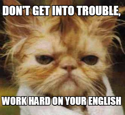 dont-get-into-trouble-work-hard-on-your-english