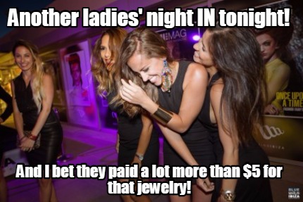 another-ladies-night-in-tonight-and-i-bet-they-paid-a-lot-more-than-5-for-that-j