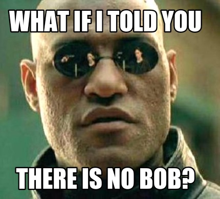 what-if-i-told-you-there-is-no-bob