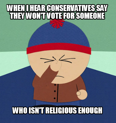 when-i-hear-conservatives-say-they-wont-vote-for-someone-who-isnt-religious-enou